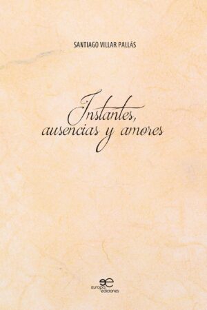 INSTANTES, AUSENCIAS Y AMORES - Santiago Villar Pallás