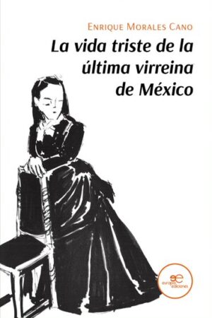 LA VIDA TRISTE DE LA ÚLTIMA VIRREINA DE MÉXICO - Enrique Morales Cano