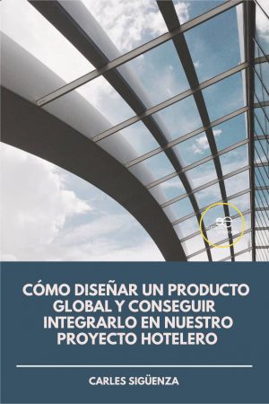 CÓMO DISEÑAR UN PRODUCTO GLOBAL Y CONSEGUIR INTEGRARLO EN NUESTRO PROYECTO HOTELERO - Carles Sigüenza