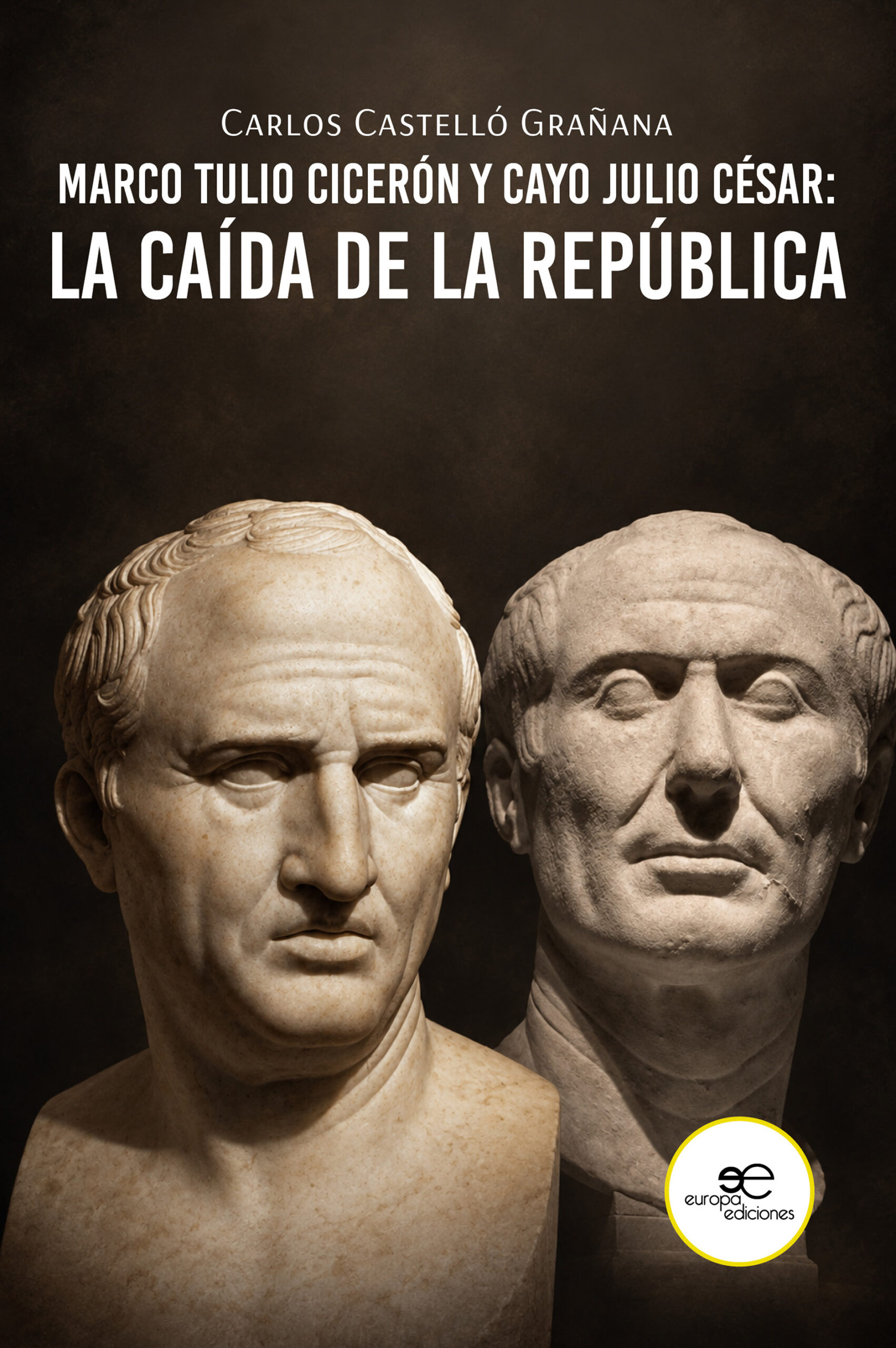 MARCO TULIO CICERÓN Y CAYO JULIO CÉSAR: LA CAÍDA DE LA REPÚBLICA – Carlos Castelló Grañana